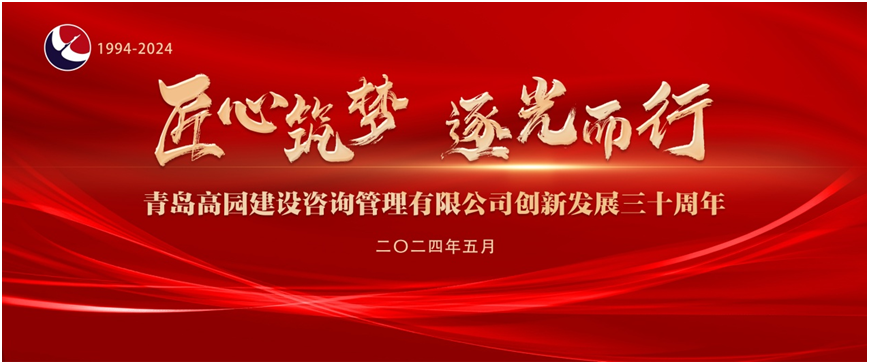 《匠心筑梦 逐光而行》——热烈庆祝青岛高园建设咨询管理有限公司创新发展三十周年